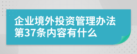 企业境外投资管理办法第37条内容有什么