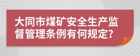 大同市煤矿安全生产监督管理条例有何规定？