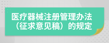 医疗器械注册管理办法（征求意见稿）的规定