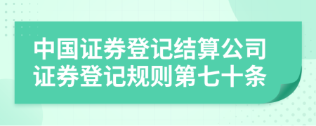 中国证券登记结算公司证券登记规则第七十条