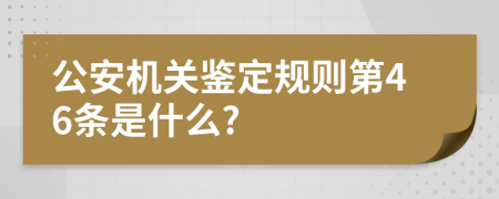 公安机关鉴定规则第46条是什么?