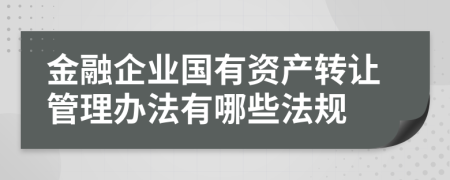 金融企业国有资产转让管理办法有哪些法规