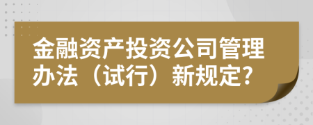 金融资产投资公司管理办法（试行）新规定?