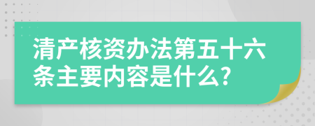 清产核资办法第五十六条主要内容是什么?