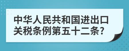 中华人民共和国进出口关税条例第五十二条?