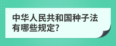 中华人民共和国种子法有哪些规定?