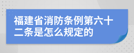 福建省消防条例第六十二条是怎么规定的