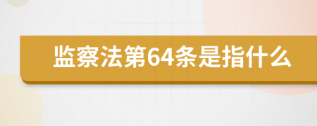 监察法第64条是指什么