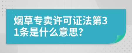 烟草专卖许可证法第31条是什么意思？