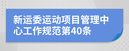 新运委运动项目管理中心工作规范第40条