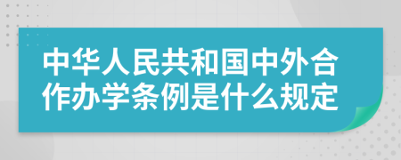 中华人民共和国中外合作办学条例是什么规定