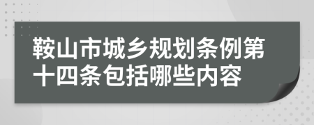 鞍山市城乡规划条例第十四条包括哪些内容