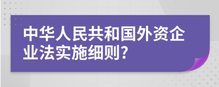 中华人民共和国外资企业法实施细则?