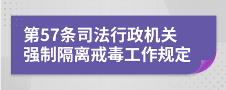 第57条司法行政机关强制隔离戒毒工作规定