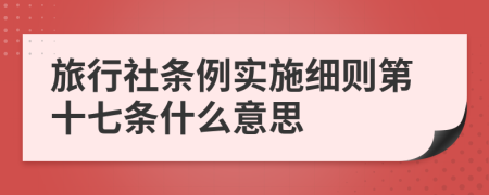 旅行社条例实施细则第十七条什么意思