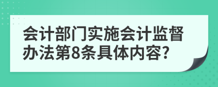 会计部门实施会计监督办法第8条具体内容?