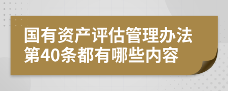 国有资产评估管理办法第40条都有哪些内容