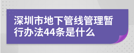 深圳市地下管线管理暂行办法44条是什么