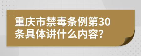 重庆市禁毒条例第30条具体讲什么内容？