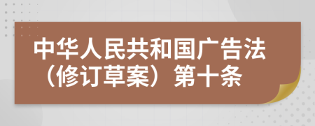 中华人民共和国广告法（修订草案）第十条