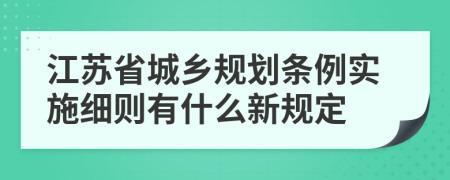 江苏省城乡规划条例实施细则有什么新规定