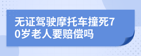 无证驾驶摩托车撞死70岁老人要赔偿吗