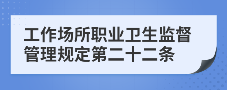 工作场所职业卫生监督管理规定第二十二条