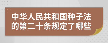 中华人民共和国种子法的第二十条规定了哪些