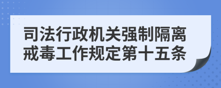 司法行政机关强制隔离戒毒工作规定第十五条