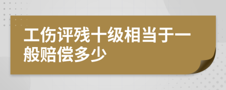 工伤评残十级相当于一般赔偿多少