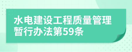 水电建设工程质量管理暂行办法第59条
