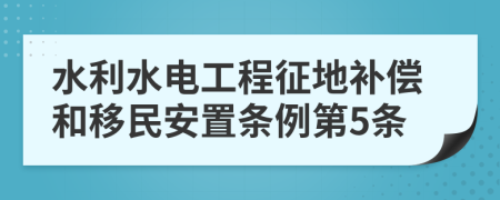 水利水电工程征地补偿和移民安置条例第5条