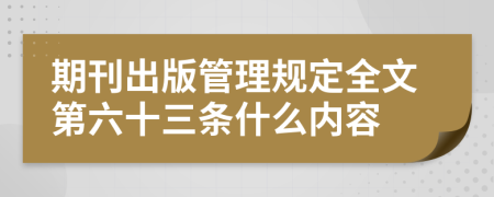 期刊出版管理规定全文第六十三条什么内容