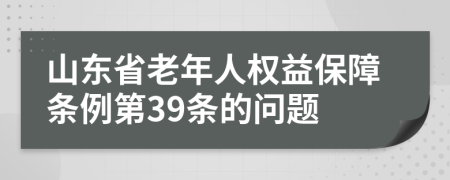 山东省老年人权益保障条例第39条的问题