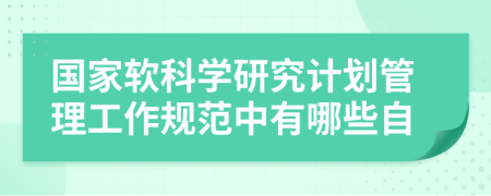 国家软科学研究计划管理工作规范中有哪些自