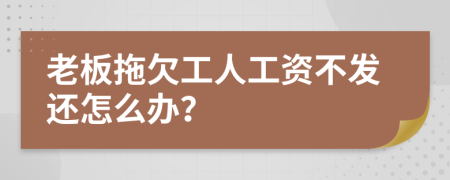 老板拖欠工人工资不发还怎么办？