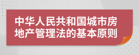 中华人民共和国城市房地产管理法的基本原则
