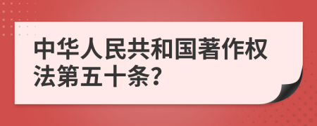 中华人民共和国著作权法第五十条？