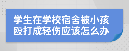 学生在学校宿舍被小孩殴打成轻伤应该怎么办
