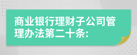 商业银行理财子公司管理办法第二十条: