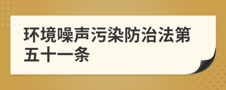 环境噪声污染防治法第五十一条