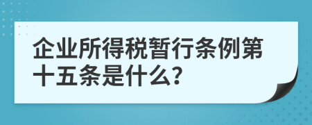 企业所得税暂行条例第十五条是什么？