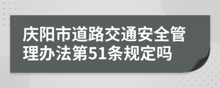 庆阳市道路交通安全管理办法第51条规定吗