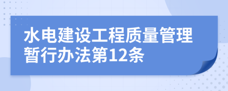 水电建设工程质量管理暂行办法第12条