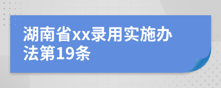 湖南省xx录用实施办法第19条