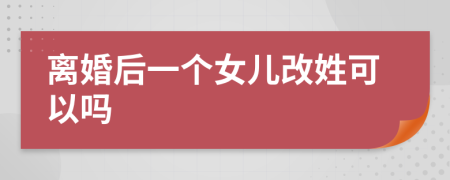 离婚后一个女儿改姓可以吗