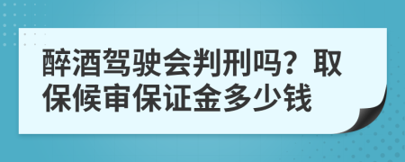 醉酒驾驶会判刑吗？取保候审保证金多少钱