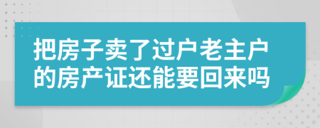 把房子卖了过户老主户的房产证还能要回来吗