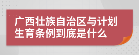 广西壮族自治区与计划生育条例到底是什么