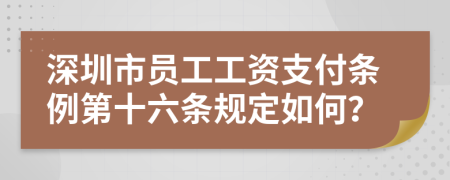 深圳市员工工资支付条例第十六条规定如何？